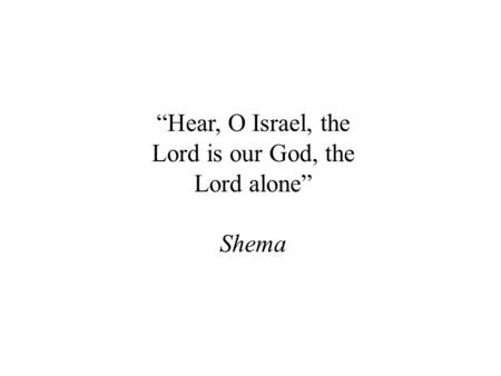 “Hear, O Israel, the Lord is our God, the Lord alone” Shema.