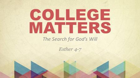 COLLEGE MATTERS The Search for God’s Will Esther 4-7.