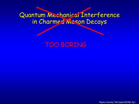 Physics Society Talk (Sept/20/00): Pg 1 Quantum Mechanical Interference in Charmed Meson Decays TOO BORING.