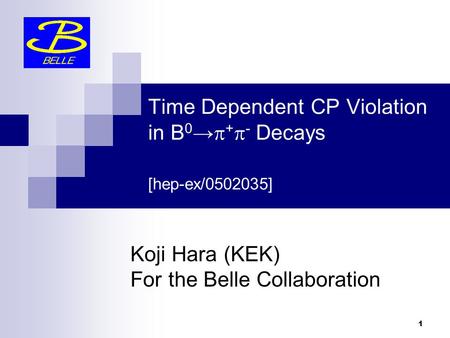 1 Koji Hara (KEK) For the Belle Collaboration Time Dependent CP Violation in B 0 →  +  - Decays [hep-ex/0502035]