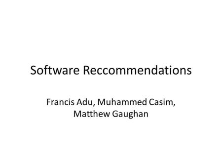 Software Reccommendations Francis Adu, Muhammed Casim, Matthew Gaughan.