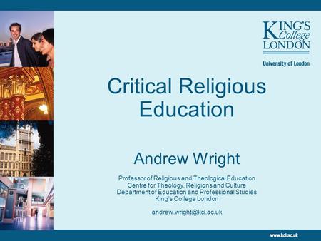 Critical Religious Education Andrew Wright Professor of Religious and Theological Education Centre for Theology, Religions and Culture Department of.