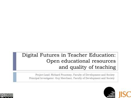 Digital Futures in Teacher Education: Open educational resources and quality of teaching Project Lead: Richard Pountney, Faculty of Development and Society.