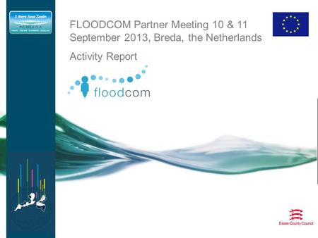 FLOODCOM Partner Meeting 10 & 11 September 2013, Breda, the Netherlands Activity Report.