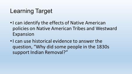 Learning Target I can identify the effects of Native American policies on Native American Tribes and Westward Expansion I can use historical evidence to.