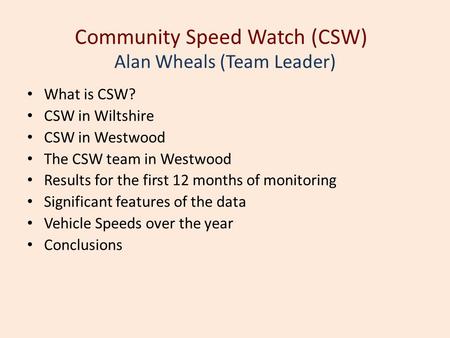 Community Speed Watch (CSW) What is CSW? CSW in Wiltshire CSW in Westwood The CSW team in Westwood Results for the first 12 months of monitoring Significant.