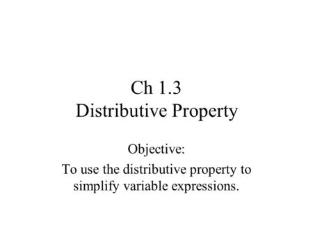 Ch 1.3 Distributive Property Objective: To use the distributive property to simplify variable expressions.