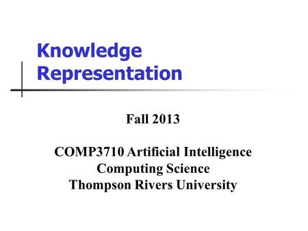 Knowledge Representation Fall 2013 COMP3710 Artificial Intelligence Computing Science Thompson Rivers University.