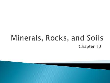 Chapter 10.  In this chapter, you will learn ◦ How minerals, rocks, and soils form and continue to change in a cycle. ◦ How soil types and crops vary.