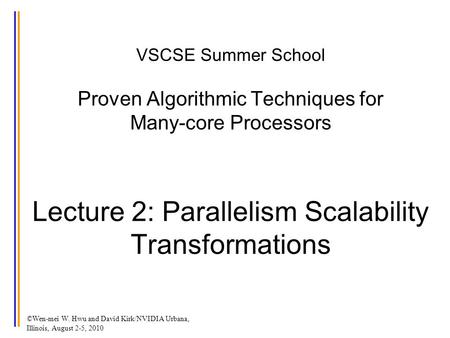 ©Wen-mei W. Hwu and David Kirk/NVIDIA Urbana, Illinois, August 2-5, 2010 VSCSE Summer School Proven Algorithmic Techniques for Many-core Processors Lecture.