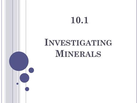 10.1 I NVESTIGATING M INERALS. M INERAL A pure, naturally occurring inorganic solid. There are hundreds of different minerals on our planet – many look.