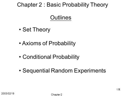 2003/02/19 Chapter 2 1頁1頁 Chapter 2 : Basic Probability Theory Set Theory Axioms of Probability Conditional Probability Sequential Random Experiments Outlines.