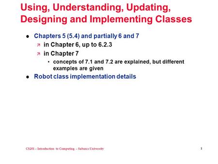 CS201 – Introduction to Computing – Sabancı University 1 Using, Understanding, Updating, Designing and Implementing Classes l Chapters 5 (5.4) and partially.