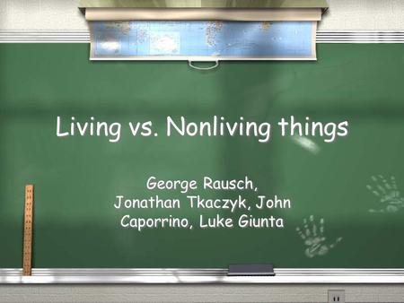 Living vs. Nonliving things George Rausch, Jonathan Tkaczyk, John Caporrino, Luke Giunta.