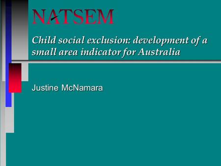 Child social exclusion: development of a small area indicator for Australia Justine McNamara.