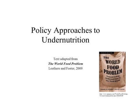 Policy Approaches to Undernutrition Text adapted from The World Food Problem Leathers and Foster, 2009  Toward-Undernutrition/dp/1588266389.