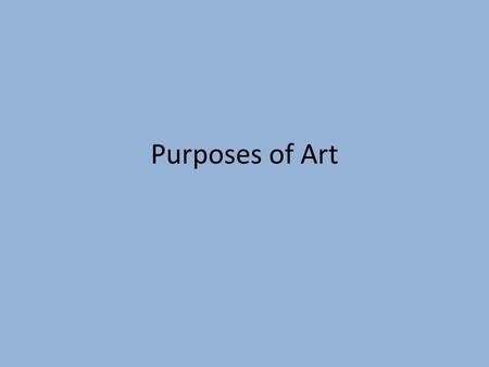 Purposes of Art. Purposes of Art- the reason an artist creates an artwork.