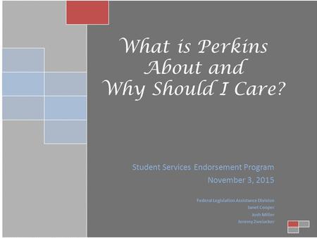 What is Perkins About and Why Should I Care? Student Services Endorsement Program November 3, 2015 Federal Legislation Assistance Division Janet Cooper.