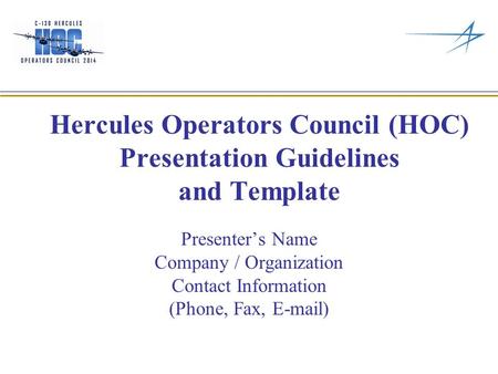 Hercules Operators Council (HOC) Presentation Guidelines and Template Presenter’s Name Company / Organization Contact Information (Phone, Fax, E-mail)