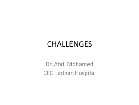 CHALLENGES Dr. Abdi Mohamed CEO Ladnan Hospital.