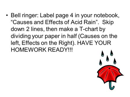 Bell ringer: Label page 4 in your notebook, “Causes and Effects of Acid Rain”. Skip down 2 lines, then make a T-chart by dividing your paper in half (Causes.