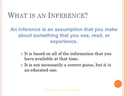 W HAT IS AN I NFERENCE ? It is based on all of the information that you have available at that time. It is not necessarily a correct guess, but it is an.