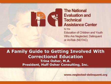 A Family Guide to Getting Involved With Correctional Education Trina Osher, M.A. President, Huff Osher Consulting, Inc.