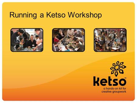 Running a Ketso Workshop. Top hints for running a workshop Get off to a good start Introduce aims and how to use each piece of Ketso clearly Keep everyone.