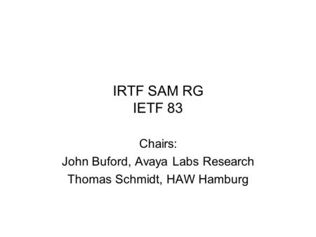 IRTF SAM RG IETF 83 Chairs: John Buford, Avaya Labs Research Thomas Schmidt, HAW Hamburg.