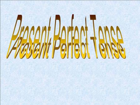 Present Perfect Tense I You (singular and plural) have+ the past participle… We They He She has+ the past participle… It.