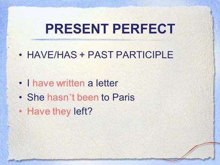 PRESENT PERFECT HAVE/HAS + PAST PARTICIPLE I have written a letter She hasn ’ t been to Paris Have they left?