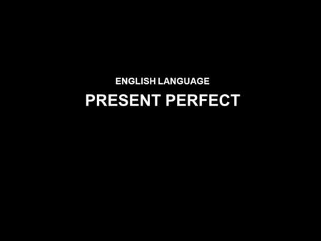 ENGLISH LANGUAGE PRESENT PERFECT. Use PRESENT PERFECT We use Present Perfect: to express an action recently completed: We have just finished our homework.