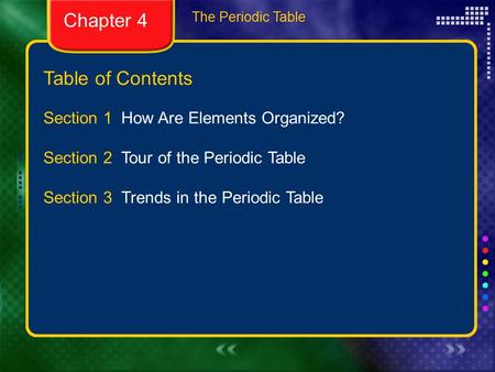 Table of Contents The Periodic Table Section 1 How Are Elements Organized? Section 2 Tour of the Periodic Table Section 3 Trends in the Periodic Table.