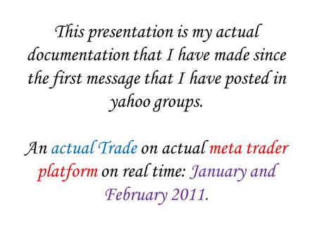 This presentation is my actual documentation that I have made since the first message that I have posted in yahoo groups. An actual Trade on actual meta.