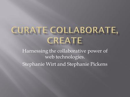 Harnessing the collaborative power of web technologies. Stephanie Wirt and Stephanie Pickens.