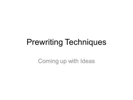 Prewriting Techniques Coming up with Ideas. What Is Prewriting At any point in the writing process that you feel stuck or need to regroup is a good time.