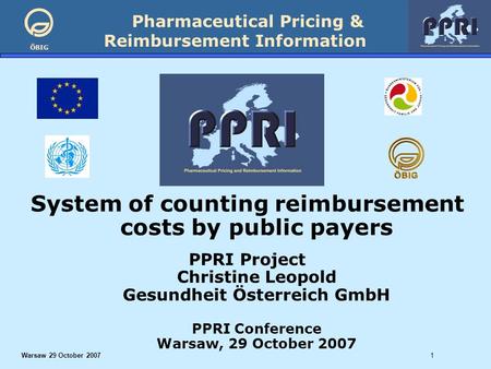 Pharmaceutical Pricing & Reimbursement Information ÖBIG Warsaw 29 October 20071 System of counting reimbursement costs by public payers PPRI Project Christine.