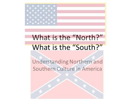 What is the “North?” What is the “South?” Understanding Northern and Southern Culture in America.