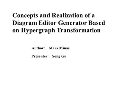 Concepts and Realization of a Diagram Editor Generator Based on Hypergraph Transformation Author: Mark Minas Presenter: Song Gu.