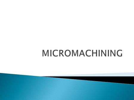  Refers to techniques for fabrication of 3D structures on the micrometer scale  Most methods use silicon as substrate material  Some of process involved.