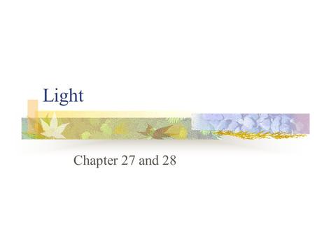 Light Chapter 27 and 28. What is light? The only thing you can see. Most objects you see reflect light from some other source. If you remove the light.