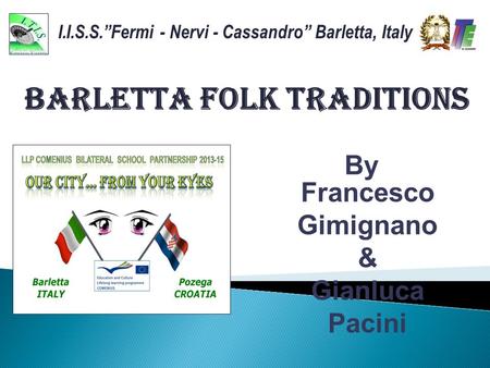 I.I.S.S.”Fermi - Nervi - Cassandro” Barletta, Italy BARLETTA FOLK TRADITIONS By Francesco Gimignano & Gianluca Pacini.