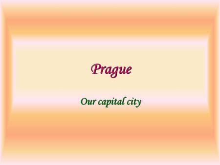 Prague Our capital city History of the city First of our important women was Libuše. She could prophesy. She knew: Prague will be large and beautiful.