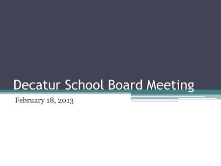 Decatur School Board Meeting February 18, 2013. Decatur Superintendent’s Report February 18, 2013.