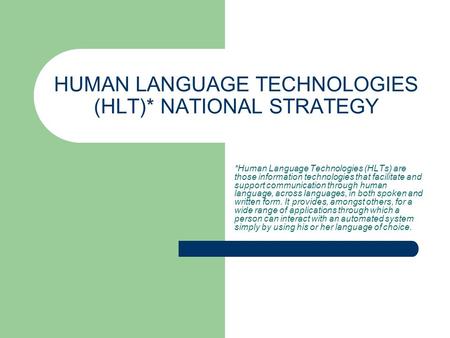 HUMAN LANGUAGE TECHNOLOGIES (HLT)* NATIONAL STRATEGY *Human Language Technologies (HLTs) are those information technologies that facilitate and support.