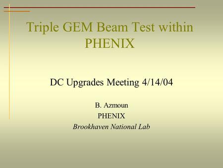 Triple GEM Beam Test within PHENIX DC Upgrades Meeting 4/14/04 B. Azmoun PHENIX Brookhaven National Lab.