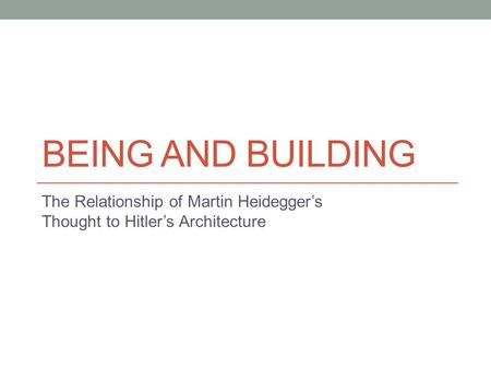 BEING AND BUILDING The Relationship of Martin Heidegger’s Thought to Hitler’s Architecture.