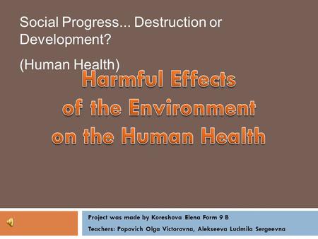 Project was made by Koreshova Elena Form 9 B Teachers: Popovich Olga Victorovna, Alekseeva Ludmila Sergeevna Social Progress... Destruction or Development?