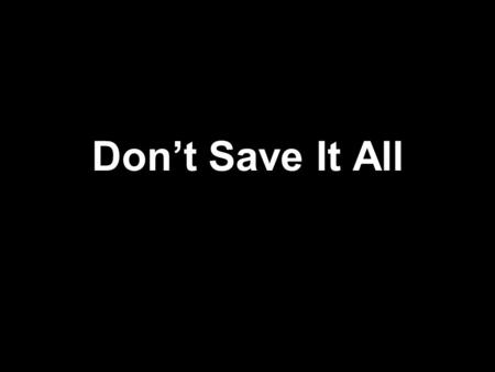 Don’t Save It All. Don’t get so busy that you miss Give em just a little kiss To the ones you love Don’t even wait a little while To give em just a little.