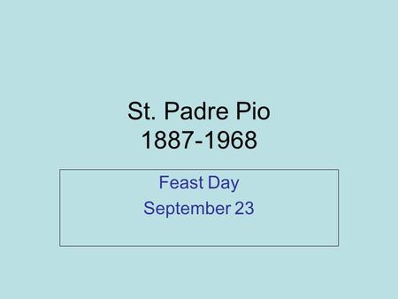 St. Padre Pio 1887-1968 Feast Day September 23. Tough Start St. Padre Pio was raised in a poor family in Italy. He was often very ill.